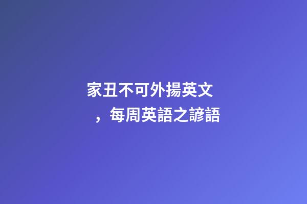 家丑不可外揚英文，每周英語之諺語(四)-第1張-觀點-玄機派